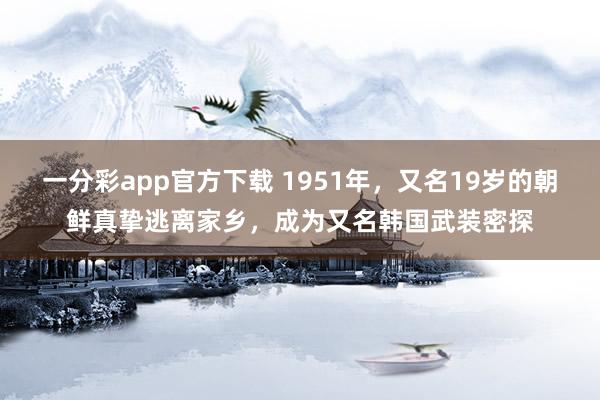 一分彩app官方下载 1951年，又名19岁的朝鲜真挚逃离家乡，成为又名韩国武装密探