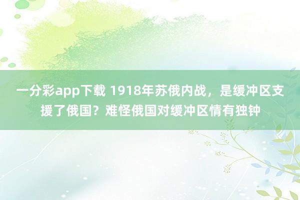 一分彩app下载 1918年苏俄内战，是缓冲区支援了俄国？难怪俄国对缓冲区情有独钟