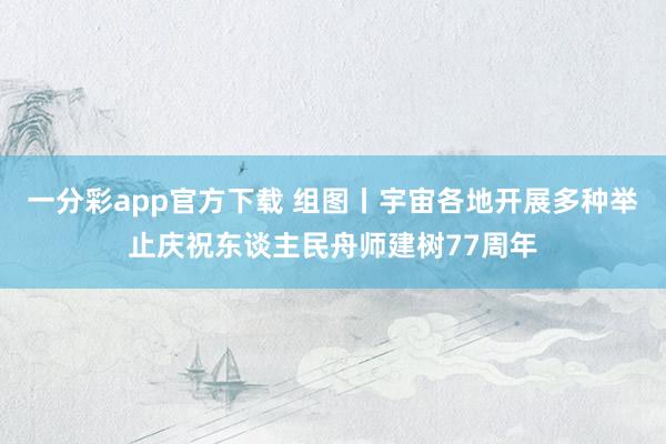 一分彩app官方下载 组图丨宇宙各地开展多种举止庆祝东谈主民舟师建树77周年