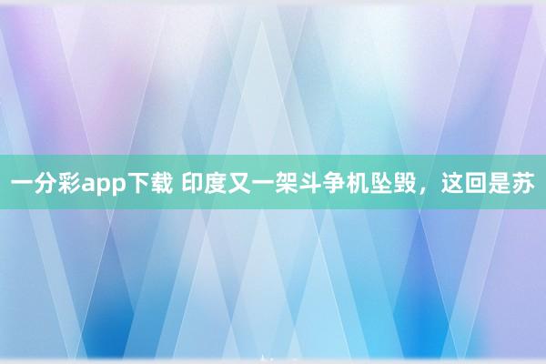 一分彩app下载 印度又一架斗争机坠毁，这回是苏