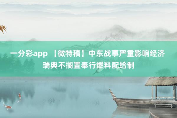 一分彩app 【微特稿】中东战事严重影响经济 瑞典不搁置奉行燃料配给制