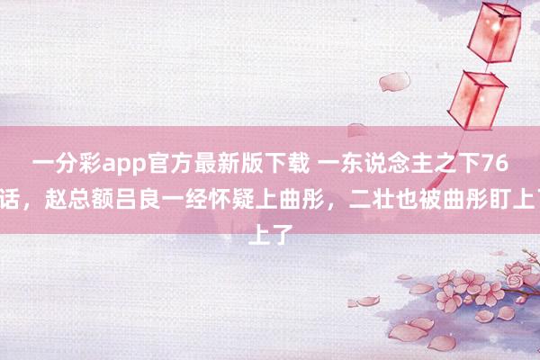 一分彩app官方最新版下载 一东说念主之下760话，赵总额吕良一经怀疑上曲彤，二壮也被曲彤盯上了