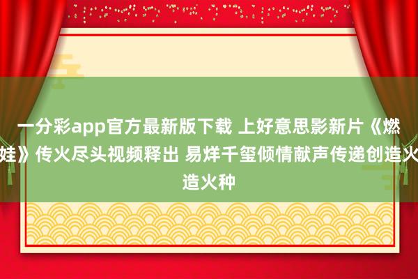 一分彩app官方最新版下载 上好意思影新片《燃比娃》传火尽头视频释出 易烊千玺倾情献声传递创造火种