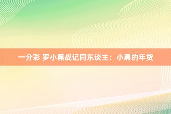 一分彩 罗小黑战记同东谈主：小黑的年货