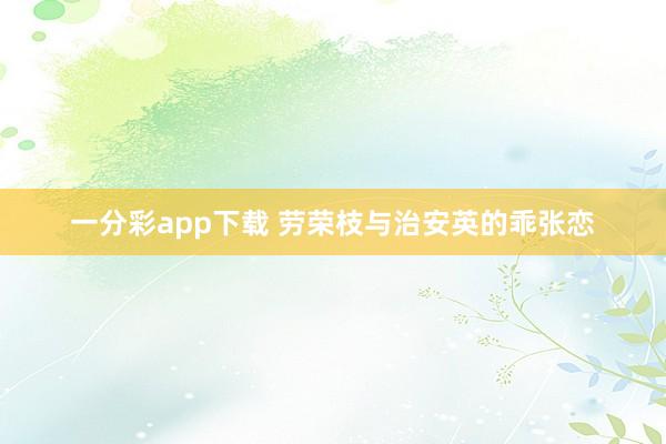 一分彩app下载 劳荣枝与治安英的乖张恋