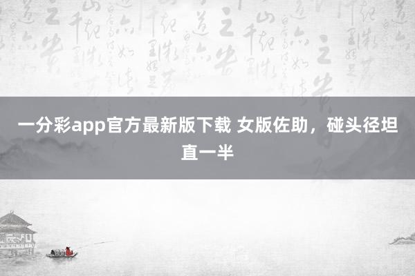 一分彩app官方最新版下载 女版佐助，<a href=
