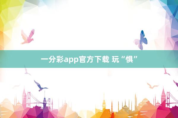 一分彩app官方下载 玩“惧”