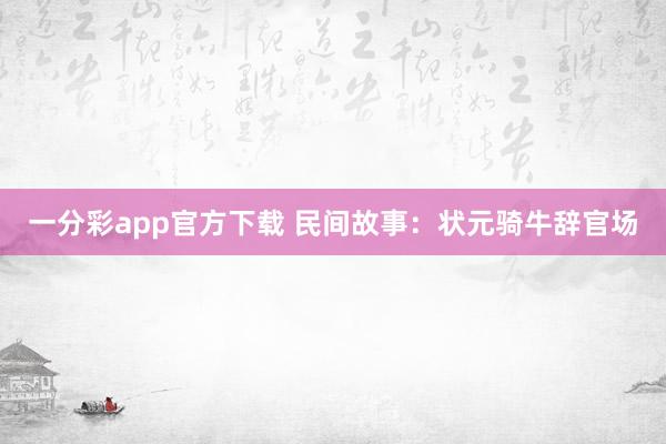 一分彩app官方下载 民间故事：状元骑牛辞官场