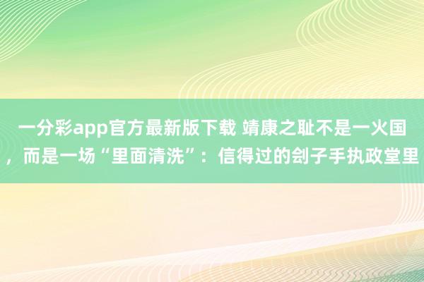 一分彩app官方最新版下载 靖康之耻不是一火国，而是一场“里面清洗”：信得过的刽子手执政堂里