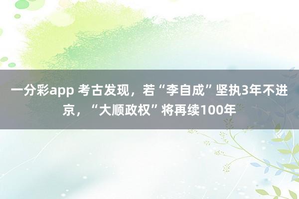 一分彩app 考古发现，若“李自成”坚执3年不进京，“大顺政权”将再续100年