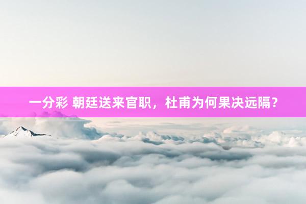 一分彩 朝廷送来官职，杜甫为何果决远隔？