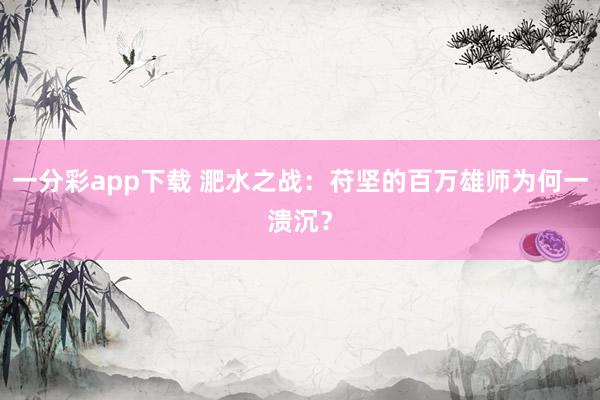 一分彩app下载 淝水之战：苻坚的百万雄师为何一溃沉？