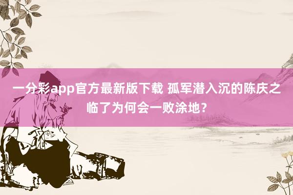 一分彩app官方最新版下载 孤军潜入沉的陈庆之临了为何会一败涂地？