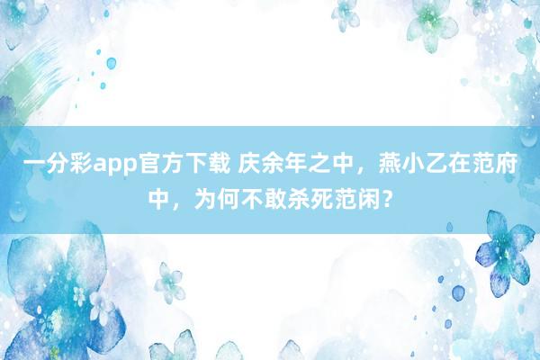 一分彩app官方下载 庆余年之中，燕小乙在范府中，为何不敢杀死范闲？