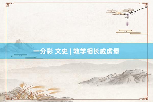 一分彩 文史 | 敩学相长威虏堡