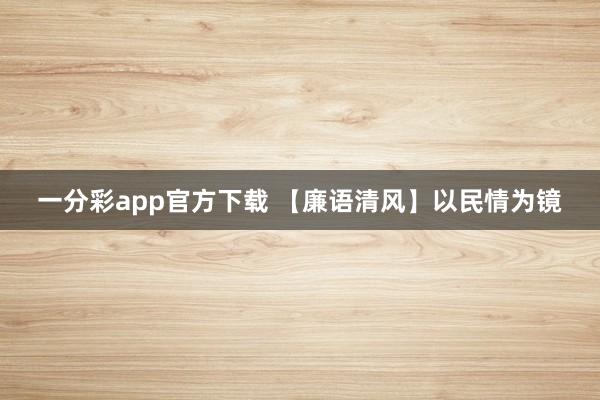 一分彩app官方下载 【廉语清风】以民情为镜