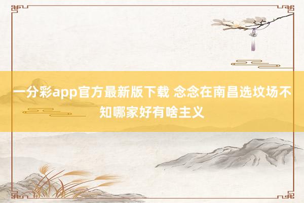 一分彩app官方最新版下载 念念在南昌选坟场不知哪家好有啥主义