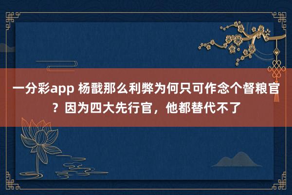一分彩app 杨戬那么利弊为何只可作念个督粮官？因为四大先行官，他都替代不了