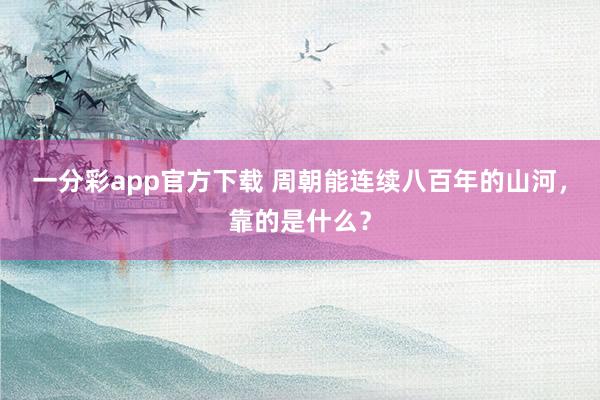 一分彩app官方下载 周朝能连续八百年的山河，靠的是什么？