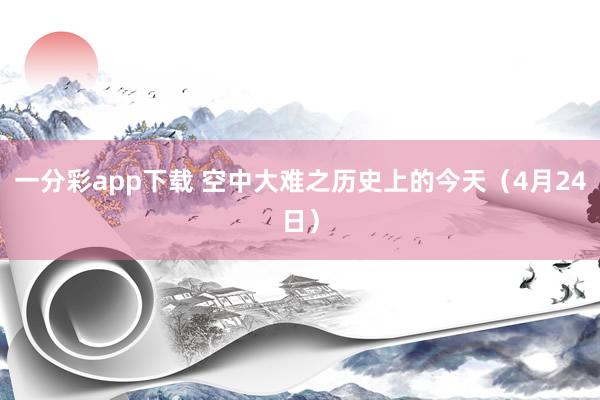 一分彩app下载 空中大难之历史上的今天（4月24日）