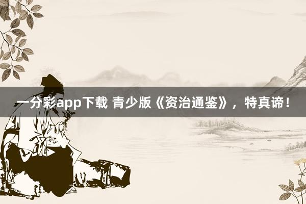 一分彩app下载 青少版《资治通鉴》，特真谛！