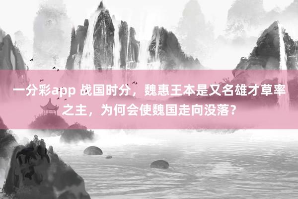 一分彩app 战国时分，魏惠王本是又名雄才草率之主，为何会使魏国走向没落？