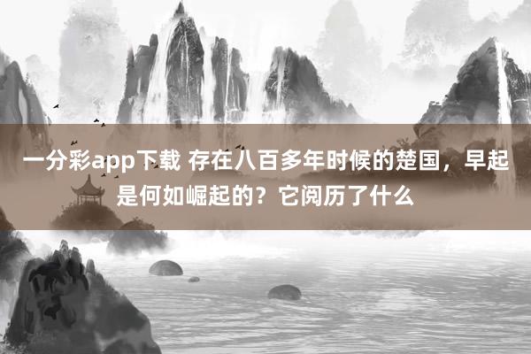 一分彩app下载 存在八百多年时候的楚国，早起是何如崛起的？它阅历了什么