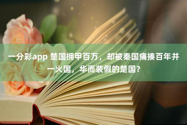 一分彩app 楚国拥甲百万，却被秦国痛揍百年并一火国，华而装假的楚国？
