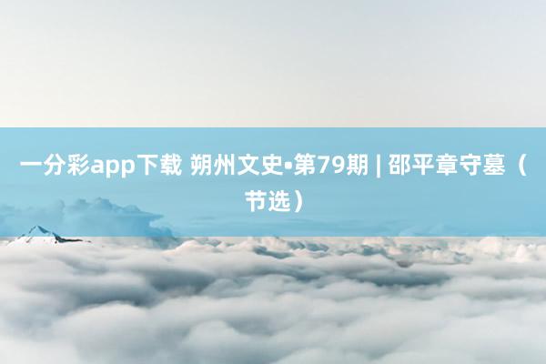 一分彩app下载 朔州文史•第79期 | 邵平章守墓（节选）
