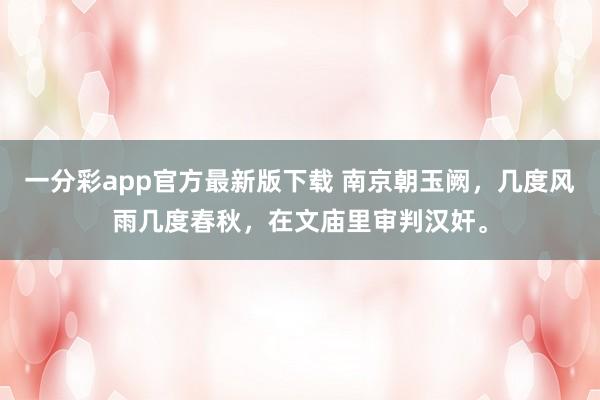 一分彩app官方最新版下载 南京朝玉阙，几度风雨几度春秋，在文庙里审判汉奸。