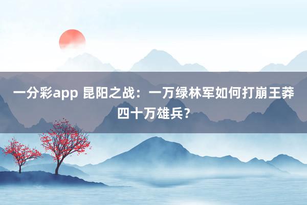 一分彩app 昆阳之战：一万绿林军如何打崩王莽四十万雄兵？