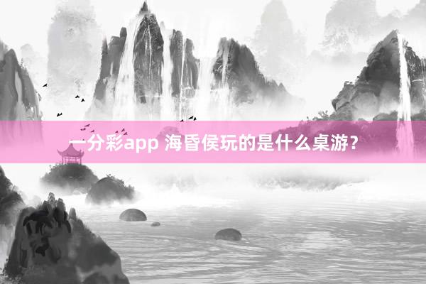 一分彩app 海昏侯玩的是什么桌游？