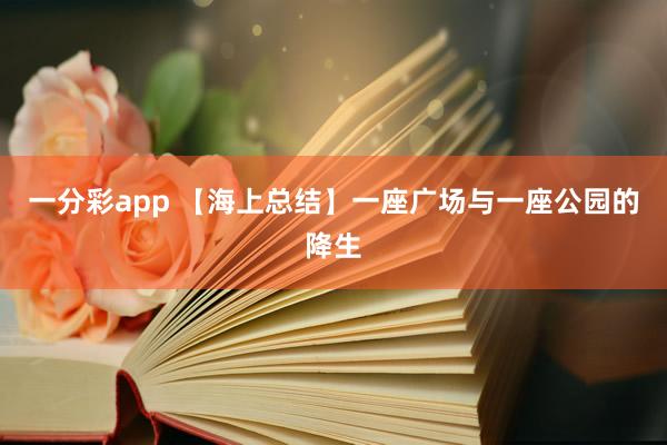 一分彩app 【海上总结】一座广场与一座公园的降生