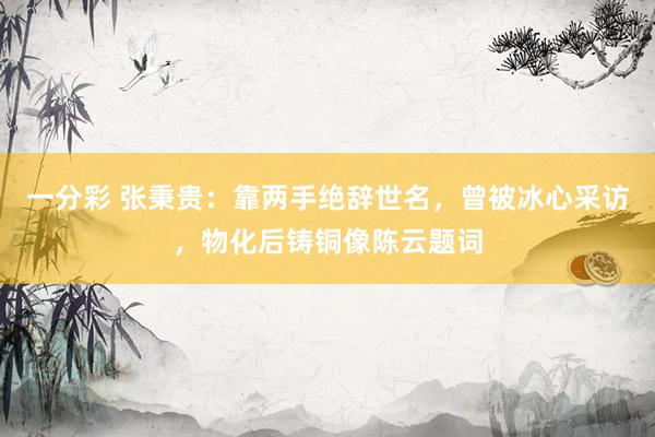 一分彩 张秉贵：靠两手绝辞世名，曾被冰心采访，物化后铸铜像陈云题词