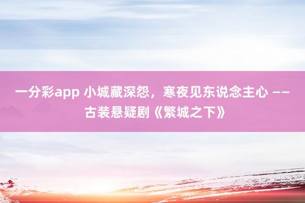 一分彩app 小城藏深怨，寒夜见东说念主心 —— 古装悬疑剧《繁城之下》