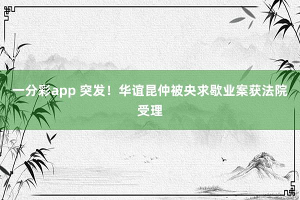 一分彩app 突发！华谊昆仲被央求歇业案获法院受理
