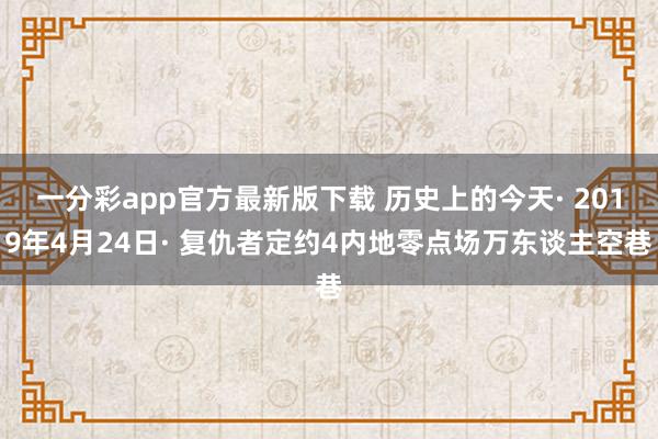 一分彩app官方最新版下载 历史上的今天· 2019年4月24日· 复仇者定约4内地零点场万东谈主空巷