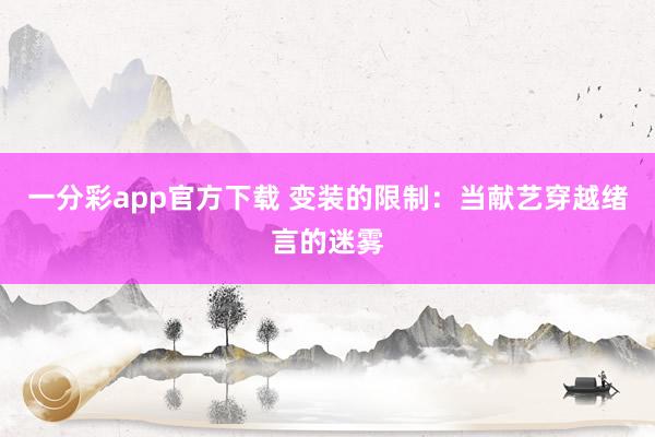 一分彩app官方下载 变装的限制：当献艺穿越绪言的迷雾