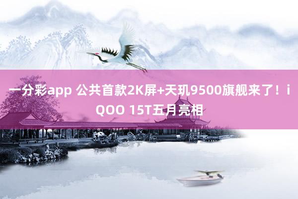 一分彩app 公共首款2K屏+天玑9500旗舰来了！iQOO 15T五月亮相