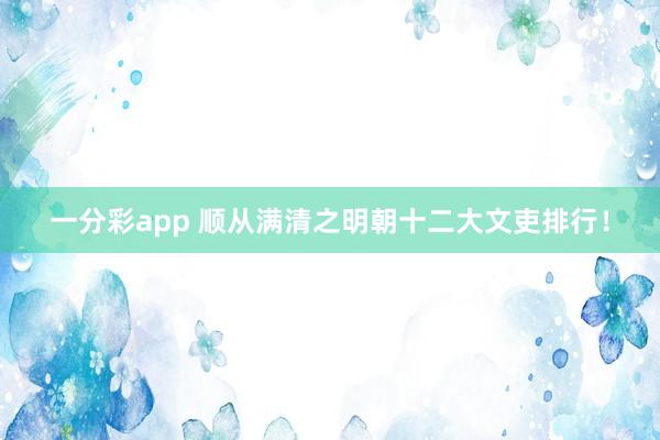 一分彩app 顺从满清之明朝十二大文吏排行！
