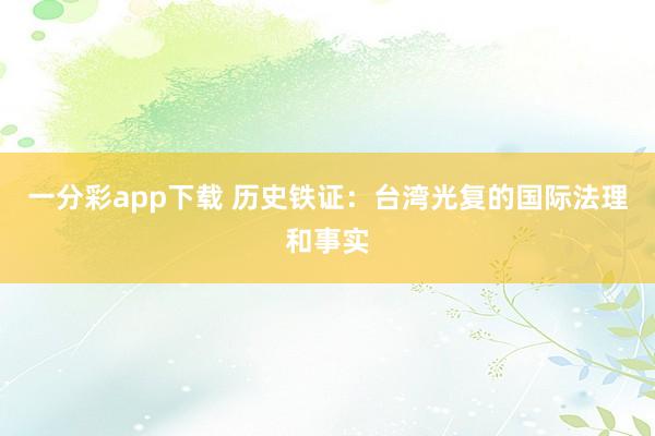 一分彩app下载 历史铁证：台湾光复的国际法理和事实