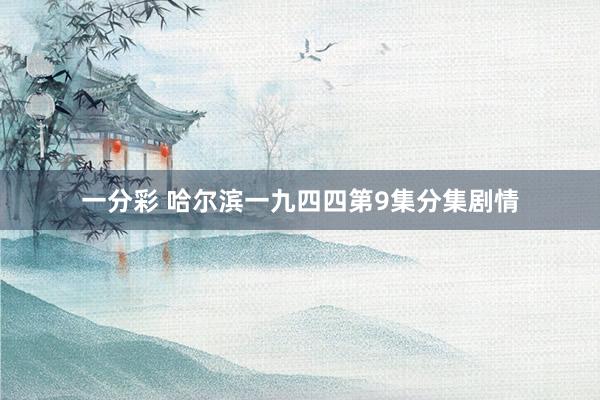 一分彩 哈尔滨一九四四第9集分集剧情