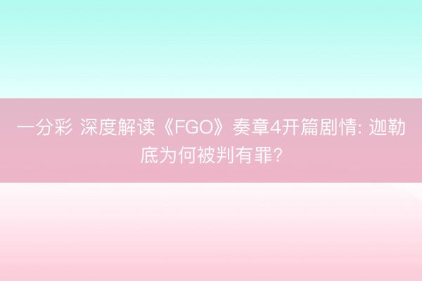 一分彩 深度解读《FGO》奏章4开篇剧情: 迦勒底为何被判有罪?