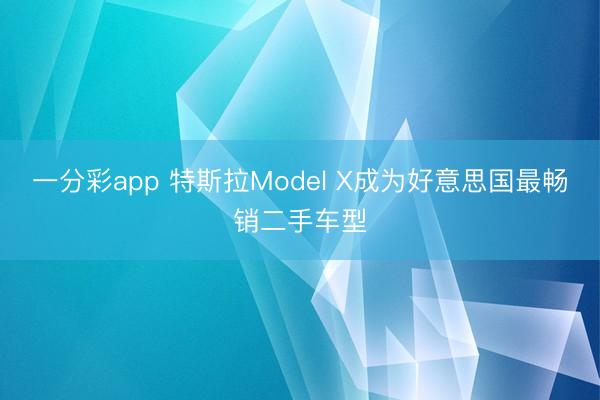 一分彩app 特斯拉Model X成为好意思国最畅销二手车型