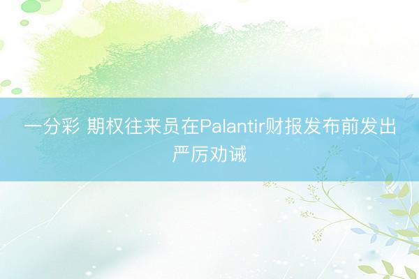 一分彩 期权往来员在Palantir财报发布前发出严厉劝诫