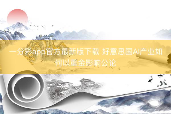 一分彩app官方最新版下载 好意思国AI产业如何以重金影响公论