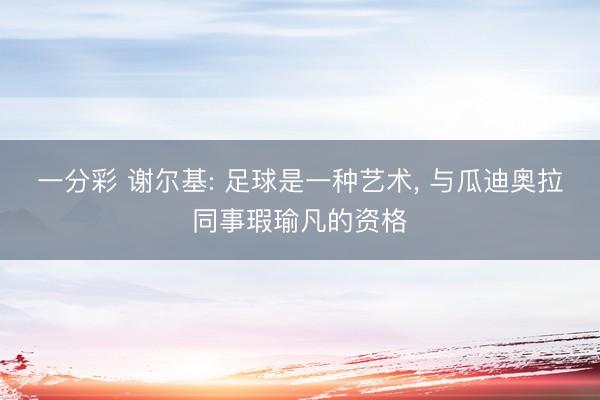 一分彩 谢尔基: 足球是一种艺术， 与瓜迪奥拉同事瑕瑜凡的资格