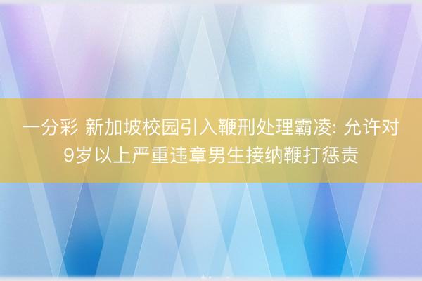 一分彩 新加坡校园引入鞭刑处理霸凌: 允许对9岁以上严重违章男生接纳鞭打惩责