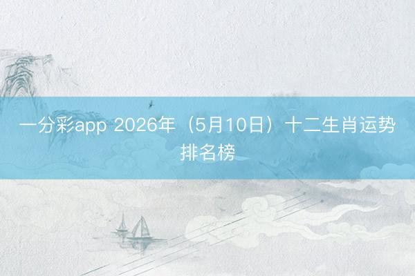 一分彩app 2026年（5月10日）十二生肖运势排名榜